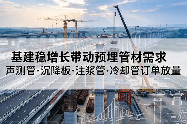 下花园基建稳增长带动预埋监测管材需求，声测管、沉降板、注浆管订单持续放量