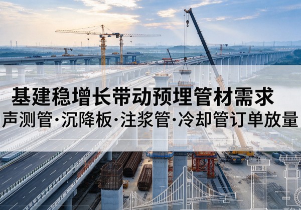 下花园基建稳增长带动预埋监测管材需求，声测管、沉降板、注浆管订单持续放量